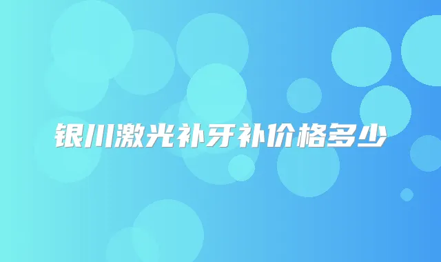 银川激光补牙补价格多少