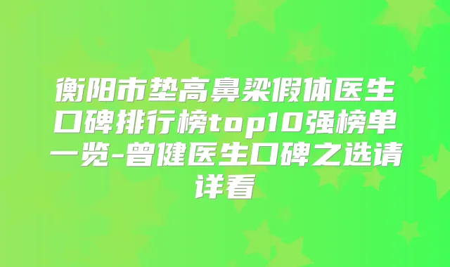 衡阳市垫高鼻梁假体医生口碑排行榜top10强榜单一览-曾健医生口碑之选请详看