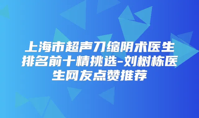 上海市超声刀缩阴术医生排名前十精挑选-刘树栋医生网友点赞推荐