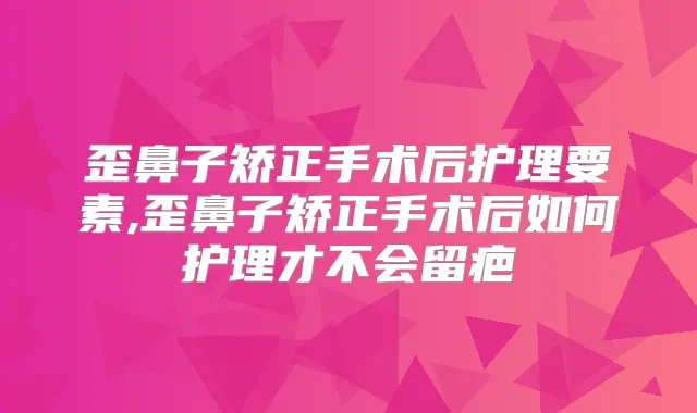 歪鼻子矫正手术后护理要素,歪鼻子矫正手术后如何护理才不会留疤