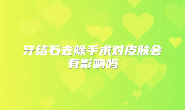 牙结石去除手术对皮肤会有影响吗