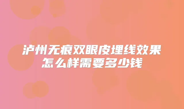 泸州无痕双眼皮埋线效果怎么样需要多少钱