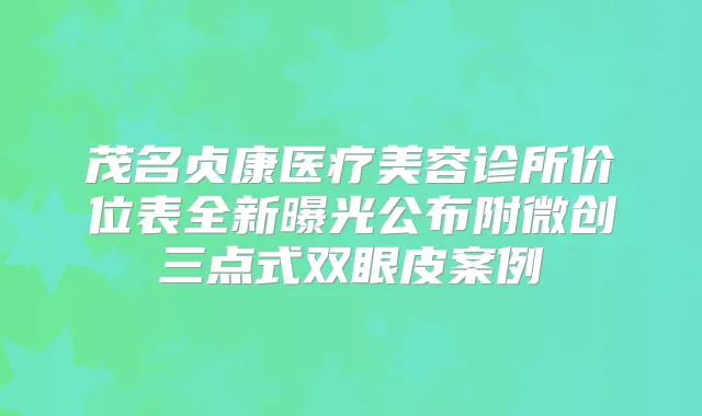 茂名贞康医疗美容诊所价位表全新曝光公布附微创三点式双眼皮案例