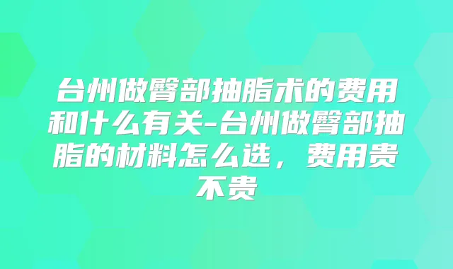 台州做臀部抽脂术的费用和什么有关-台州做臀部抽脂的材料怎么选，费用贵不贵
