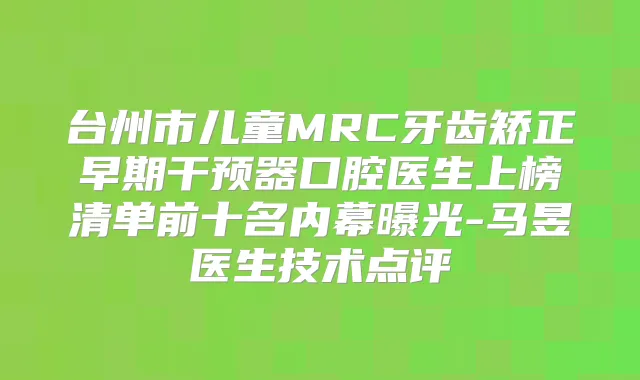 台州市儿童MRC牙齿矫正早期干预器口腔医生上榜清单前十名内幕曝光-马昱医生技术点评