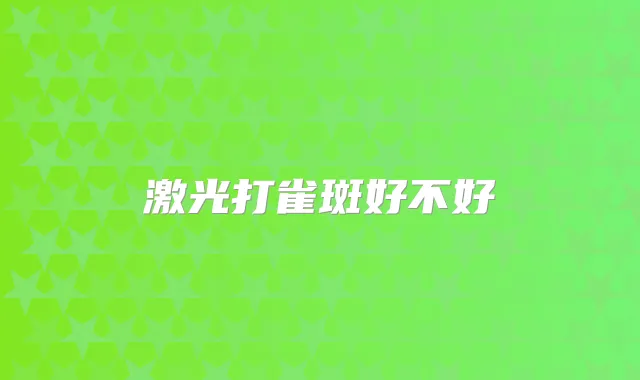 激光打雀斑好不好