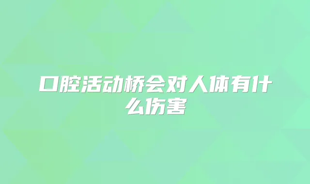 口腔活动桥会对人体有什么伤害