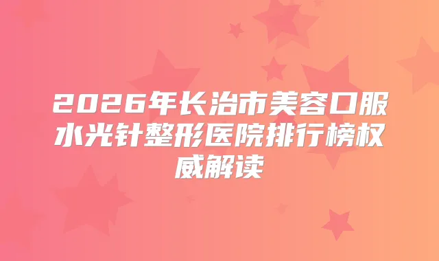 2026年长治市美容口服水光针整形医院排行榜解读
