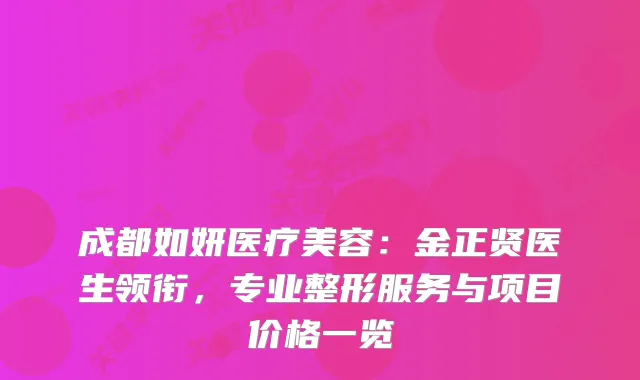 成都如妍医疗美容：金正贤医生领衔，专业整形服务与项目价格一览