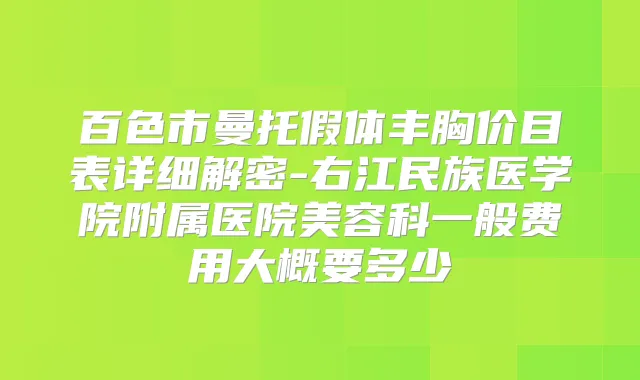 百色市曼托假体丰胸价目表详细解密-右江民族医学院附属医院美容科一般费用大概要多少
