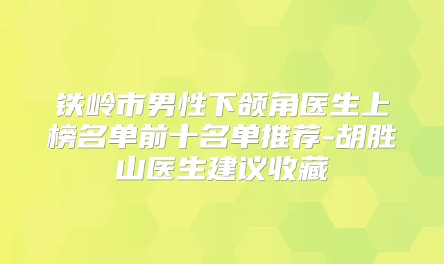 铁岭市男性下颌角医生上榜名单前十名单推荐-胡胜山医生建议收藏