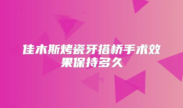 佳木斯烤瓷牙搭桥手术效果保持多久