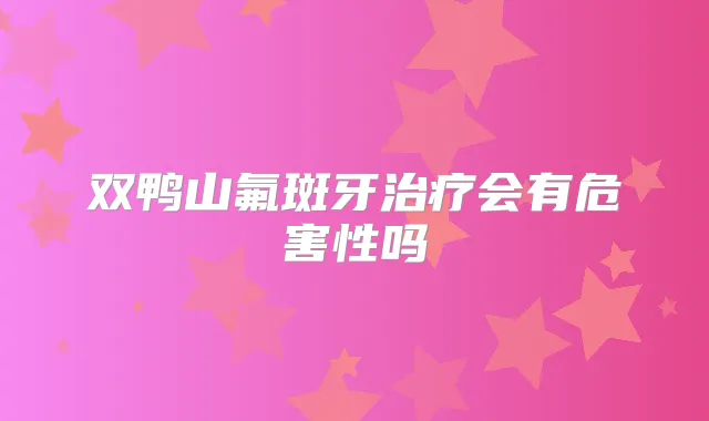 双鸭山氟斑牙会有危害性吗
