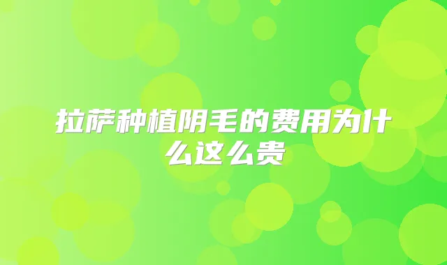 拉萨种植阴毛的费用为什么这么贵