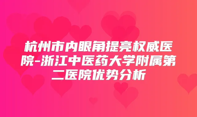 杭州市内眼角提亮医院-浙江中医药大学附属第二医院优势分析
