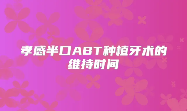 孝感半口ABT种植牙术的维持时间