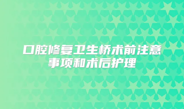 口腔修复卫生桥术前注意事项和术后护理