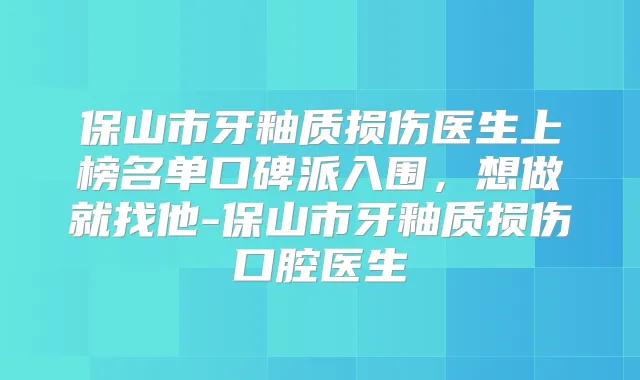 保山市牙釉质损伤医生上榜名单口碑派入围，想做就找他-保山市牙釉质损伤口腔医生