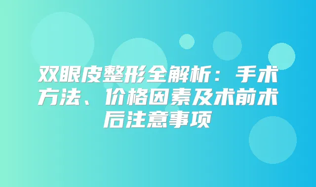 双眼皮整形全解析:手术方法、价格因素及术前术后注意事项