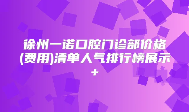 徐州一诺口腔门诊部价格(费用)清单人气排行榜展示+