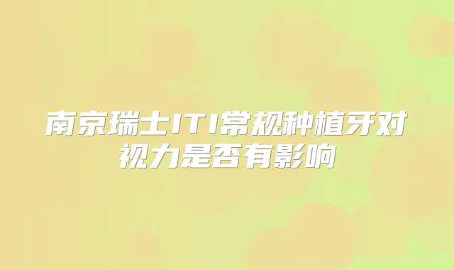 南京瑞士ITI常规种植牙对视力是否有影响