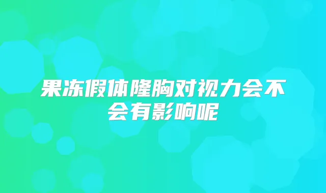 果冻假体隆胸对视力会不会有影响呢
