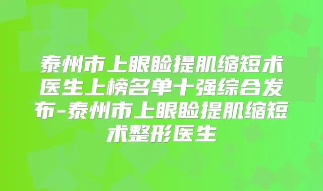 泰州市上眼睑提肌缩短术医生上榜名单十强综合发布-泰州市上眼睑提肌缩短术整形医生