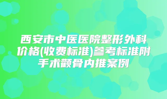西安市中医医院整形外科价格(收费标准)参考标准附手术颧骨内推案例