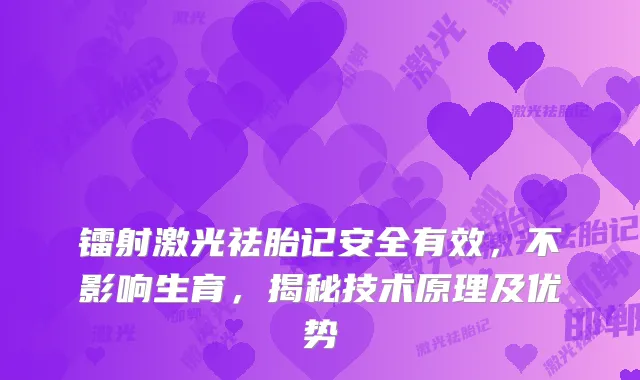 镭射激光祛胎记安全有效，不影响生育，揭秘技术原理及优势