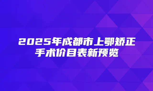 2025年成都市上鄂矫正手术价目表新预览