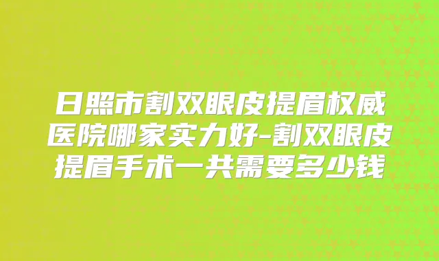 日照市割双眼皮提眉医院哪家实力好-割双眼皮提眉手术一共需要多少钱