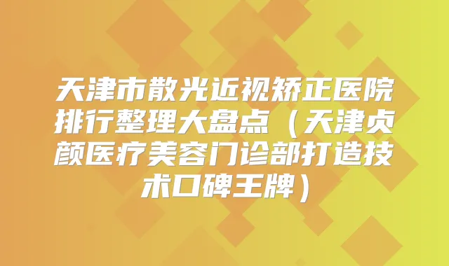 天津市散光近视矫正医院排行整理大盘点（天津贞颜医疗美容门诊部打造技术口碑王牌）