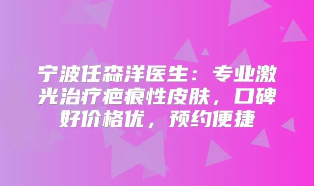 宁波任森洋医生：专业激光疤痕性皮肤，口碑好价格优，预约便捷