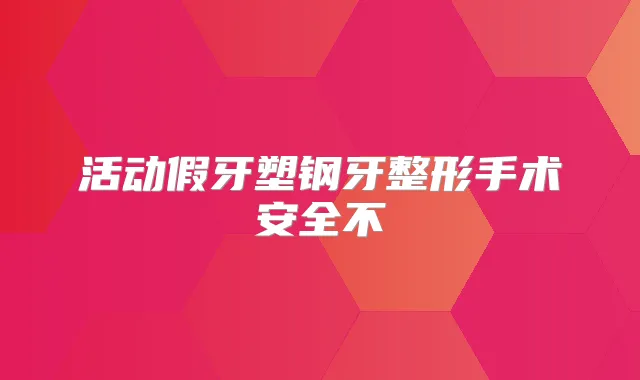 活动假牙塑钢牙整形手术安全不