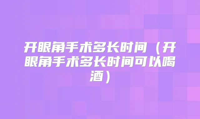 开眼角手术多长时间（开眼角手术多长时间可以喝酒）