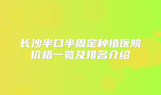 长沙半口半固定种植医院价格一览及排名介绍