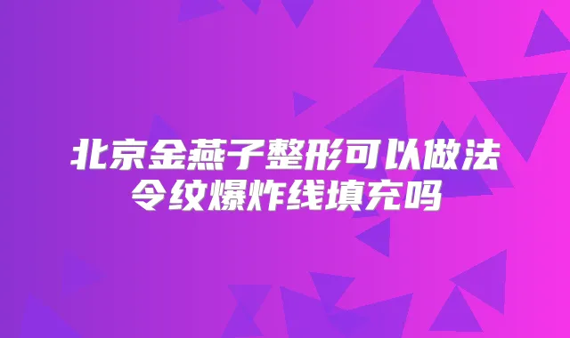 北京金燕子整形可以做法令纹爆炸线填充吗