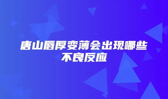 唐山唇厚变薄会出现哪些不良反应