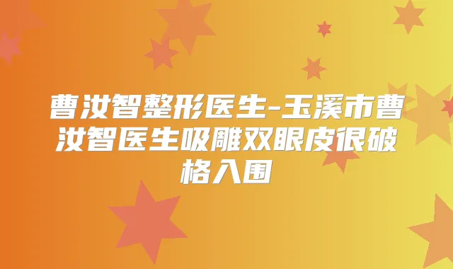 曹汝智整形医生-玉溪市曹汝智医生吸雕双眼皮很破格入围