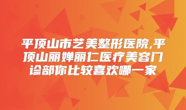 平顶山市艺美整形医院,平顶山丽婵丽仁医疗美容门诊部你比较喜欢哪一家