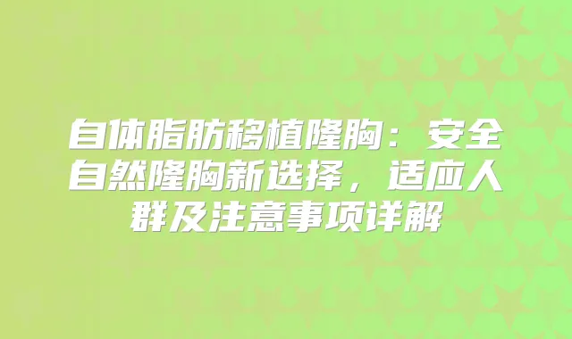 自体脂肪移植隆胸：安全自然隆胸新选择，适应人群及注意事项详解