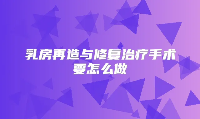 乳房再造与修复手术要怎么做