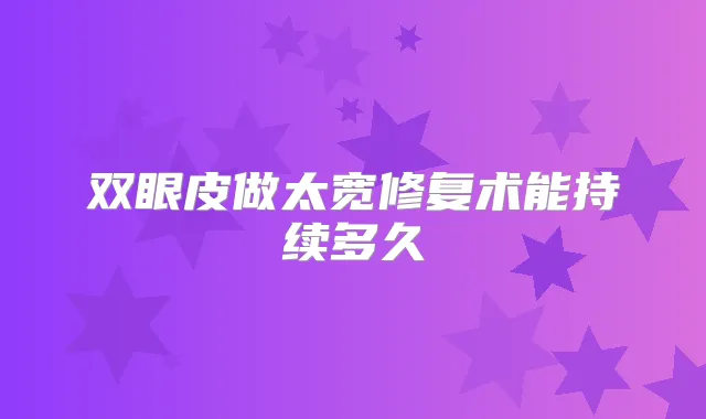 双眼皮做太宽修复术能持续多久