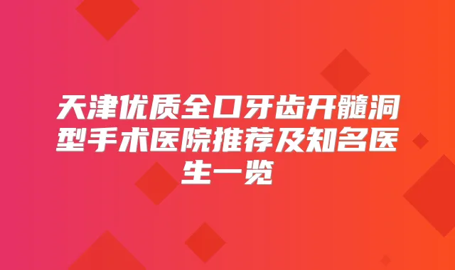 title="天津优质全口牙齿开髓洞型手术医院推荐及知名医生一览"