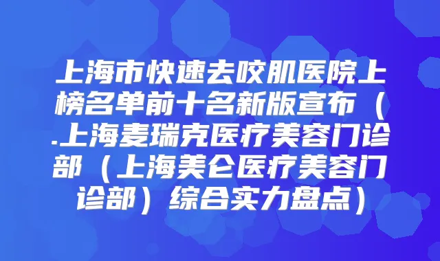 上海市快速去咬肌医院上榜名单前十名新版宣布（.上海麦瑞克医疗美容门诊部（上海美仑医疗美容门诊部）综合实力盘点）