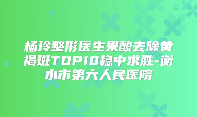 杨玲整形医生果酸去除黄褐斑TOP10稳中求胜-衡水市第六人民医院