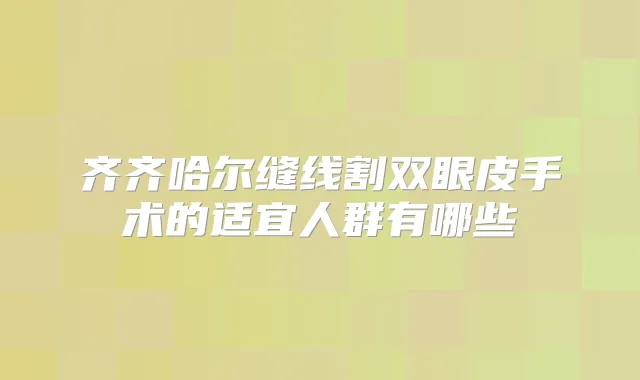齐齐哈尔缝线割双眼皮手术的适宜人群有哪些