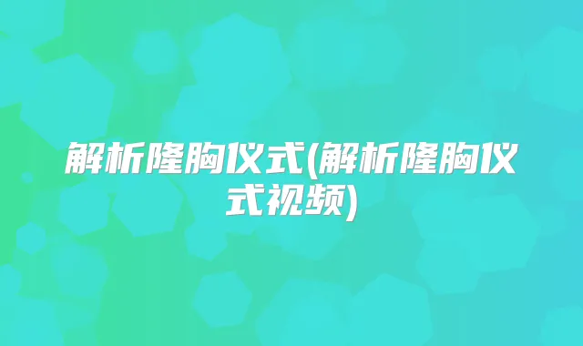 解析隆胸仪式(解析隆胸仪式视频)