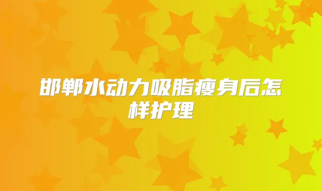 邯郸水动力吸脂瘦身后怎样护理