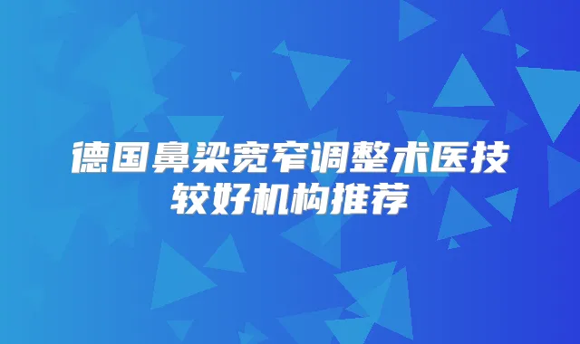 德国鼻梁宽窄调整术医技较好机构推荐